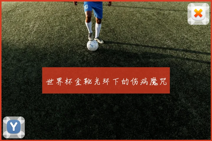 世界杯金靴光环下的伤病魔咒