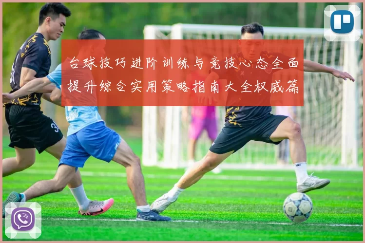 台球技巧进阶训练与竞技心态全面提升综合实用策略指南大全权威篇