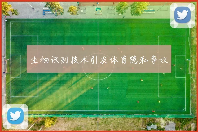 生物识别技术引发体育隐私争议