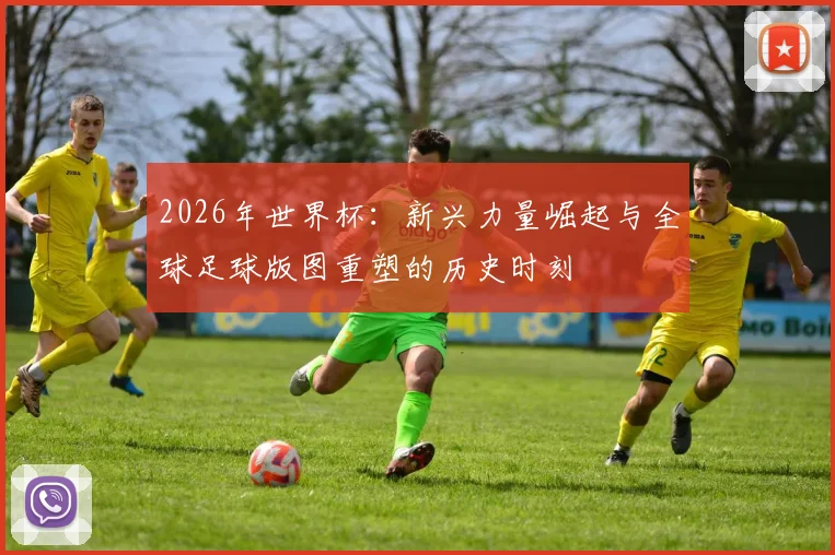 2026年世界杯：新兴力量崛起与全球足球版图重塑的历史时刻