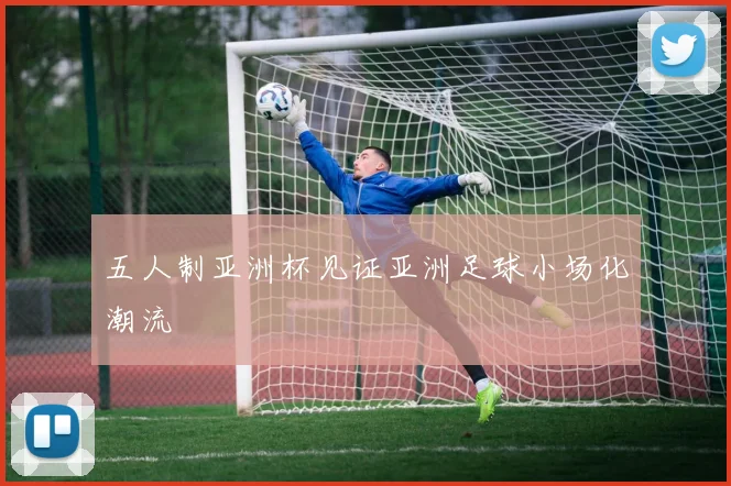 五人制亚洲杯见证亚洲足球小场化潮流