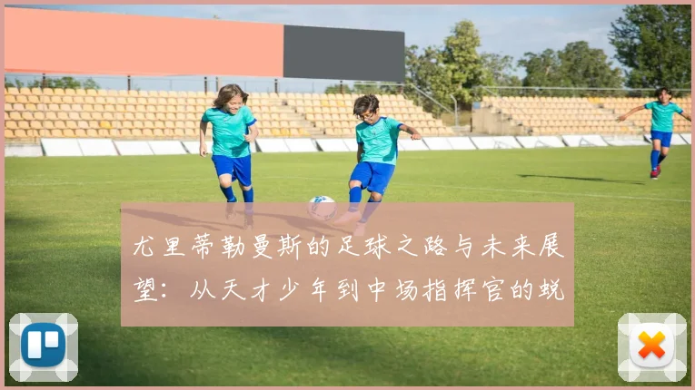 尤里蒂勒曼斯的足球之路与未来展望：从天才少年到中场指挥官的蜕变与成长