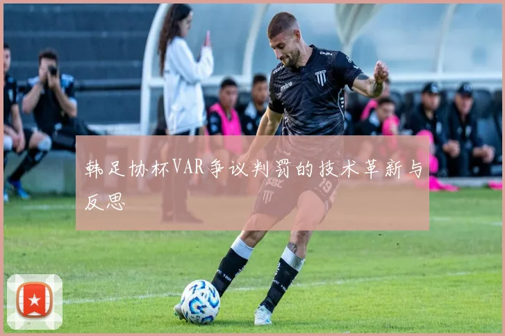韩足协杯VAR争议判罚的技术革新与反思