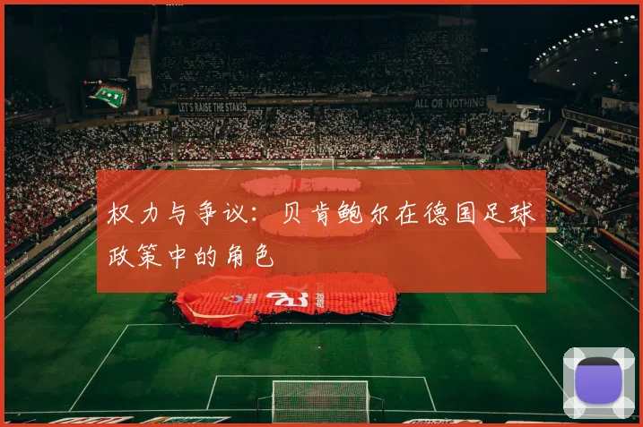 权力与争议：贝肯鲍尔在德国足球政策中的角色