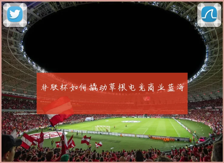 非联杯如何撬动草根电竞商业蓝海
