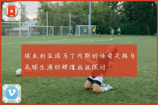 埃米利亚诺马丁内斯的传奇之路与足球生涯的辉煌成就探讨