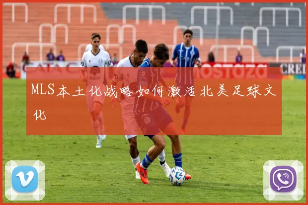 MLS本土化战略如何激活北美足球文化