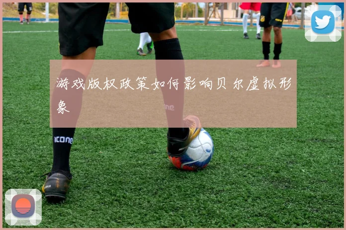 游戏版权政策如何影响贝尔虚拟形象