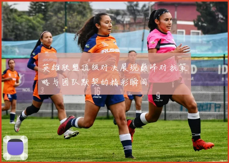 英雄联盟顶级对决展现巅峰对抗策略与团队默契的精彩瞬间