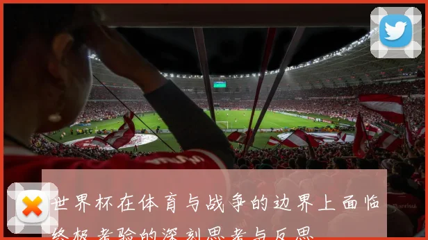世界杯在体育与战争的边界上面临终极考验的深刻思考与反思