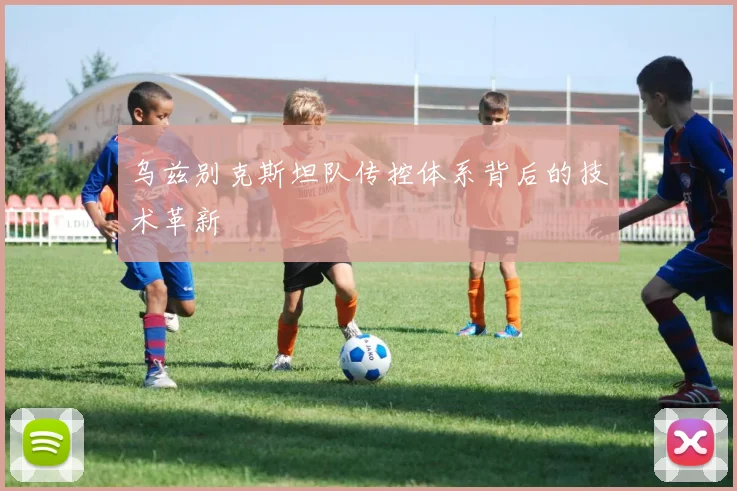 乌兹别克斯坦队传控体系背后的技术革新