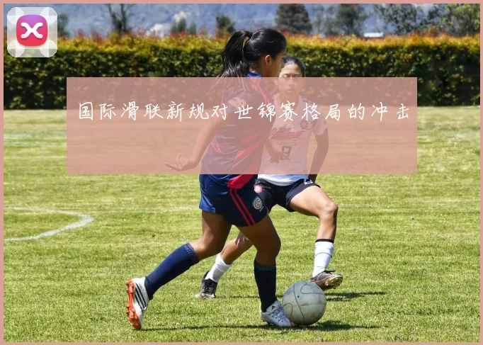 国际滑联新规对世锦赛格局的冲击