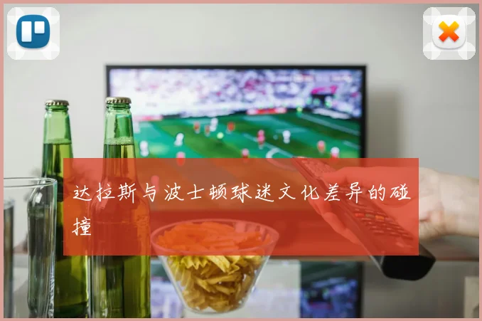 达拉斯与波士顿球迷文化差异的碰撞